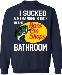 I Sucked A Strangers Dick In The Bass Pro Shop Bathroom Shirt 3.jpg