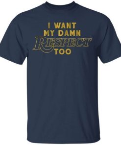 I Want My Damn Respect Too Shirt 2.jpg