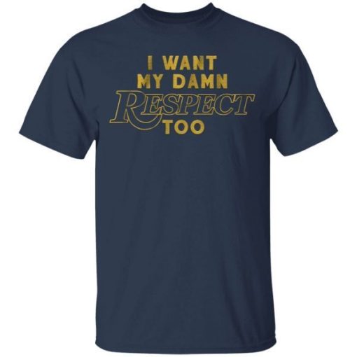 I Want My Damn Respect Too Shirt 2.jpg