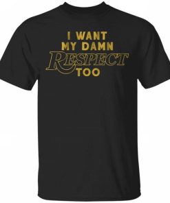 I Want My Damn Respect Too Shirt.jpg