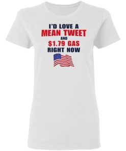 Id Love A Mean Tweet And 1 79 Gas Right Now Shirt 1.jpg