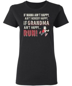 If Mama Aint Happy Aint Nobody Happy If Grandma Aint Happy Run Shirt 1.jpg