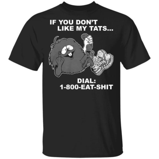 If You Dont Like My Tats Dial 1800 Eat Shit Shirt.jpg