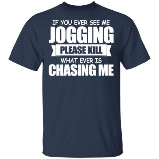 If You Ever See Me Jogging Please Kill Whatever Is Chasing Me Shirt 1.jpg