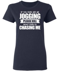 If You Ever See Me Jogging Please Kill Whatever Is Chasing Me Shirt 2.jpg
