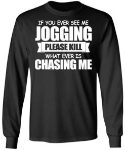 If You Ever See Me Jogging Please Kill Whatever Is Chasing Me Shirt.jpg