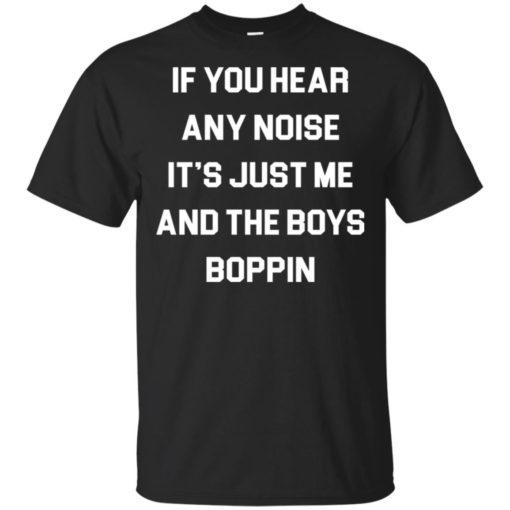 If You Hear Any Noise Its Just Me And The Boys Boppin Shirt.jpg