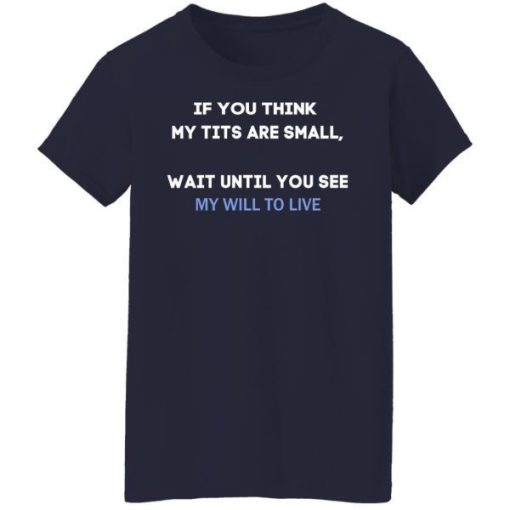 If You Think My Tits Are Small Wait Until You See My Will To Live Shirt 1.jpg