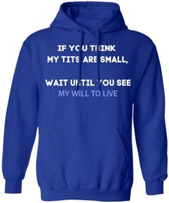 If You Think My Tits Are Small Wait Until You See My Will To Live Shirt 2.jpg