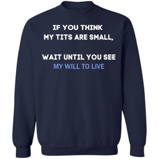 If You Think My Tits Are Small Wait Until You See My Will To Live Shirt 3.jpg