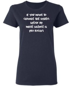 If You Want To Change The System Speak Up White Silence Is Pro Racism Shirt 1.jpg