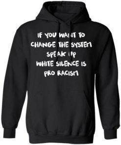 If You Want To Change The System Speak Up White Silence Is Pro Racism Shirt 3.jpg