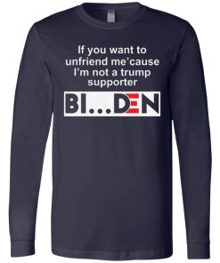 If You Want To Unfriend Me Cause Im Not A Trump Supporter Biden Shirt 2.jpg