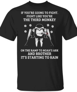 If You’re Going To Fight Fight Like You’re The Third Monkey On The Ramp To Noah’s Ark And Brother Its Starting To Rain Shirt