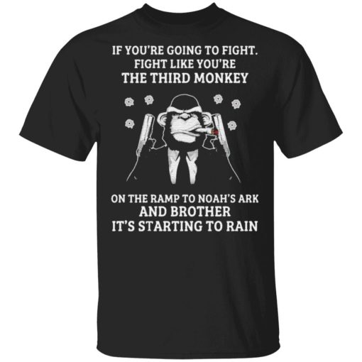 If You’re Going To Fight Fight Like You’re The Third Monkey On The Ramp To Noah’s Ark And Brother Its Starting To Rain Shirt