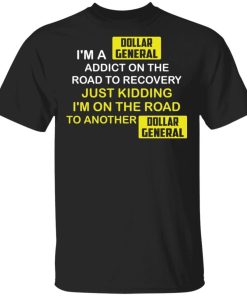 Im A Dollar General Addict On The Road To Recovery Shirt.jpg