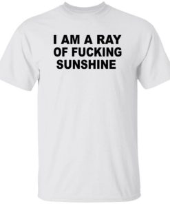 Im A Ray Of Fucking Sunshine Shirt 3.jpg