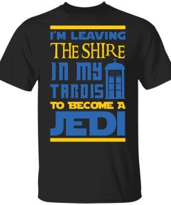 Im Leaving The Shire In My Tardis To Become A Jedi Shirt 4.jpg