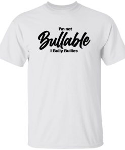 Im Not Bullable I Bully Bullies Shirt 1.jpg