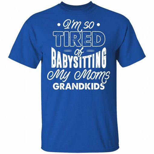 Im Real Tired Of Babysitting My Moms Grandkids Right Now Shirt 1.jpg