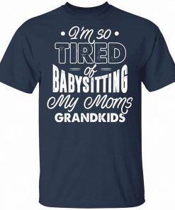 Im Real Tired Of Babysitting My Moms Grandkids Right Now Shirt 2.jpg