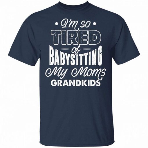 Im Real Tired Of Babysitting My Moms Grandkids Right Now Shirt 2.jpg