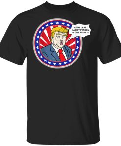 I'm The Least Racist Person In This Room Funny Trump Shirt