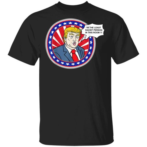 I'm The Least Racist Person In This Room Funny Trump Shirt