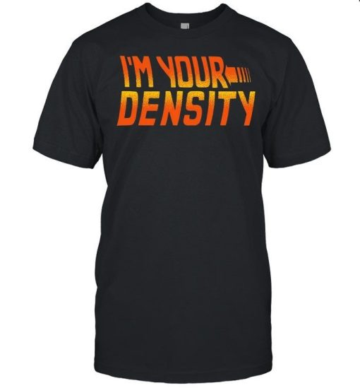 Im Your Density Shirt.jpg