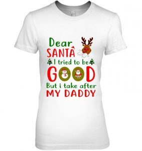 Dear Santa I Tried To Be Good But I Take After My Daddy Reindeer Snowman Santa Christmas 1