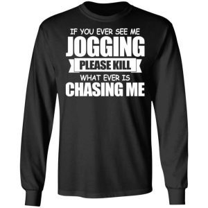 If You Ever See Me Jogging Please Kill Whatever Is Chasing Me Shirt 1
