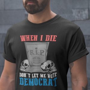 When I Die Don’t Let Me Vote Democrat 1