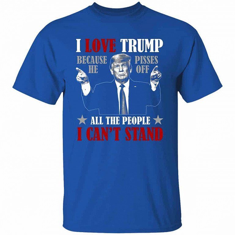 Trump Supporter Gifts I Love Trump Because He Pisses of All the People I Can’t Stand Shirt 3