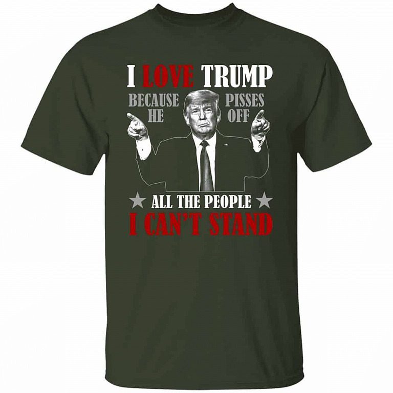 Trump Supporter Gifts I Love Trump Because He Pisses of All the People I Can’t Stand Shirt 6
