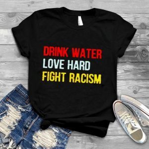 Drink Water Love Hard Fight Racism 2