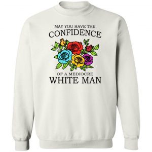 May You Have The Confidence Of A Mediocre White Man Shirt 3