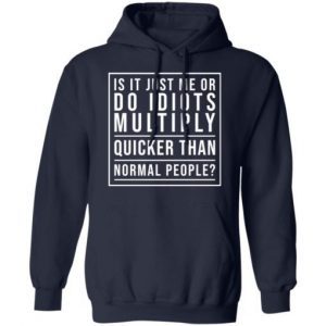 Is It Just Me Or Do Idiots Multiply Quicker Than Normal People Shirt 3