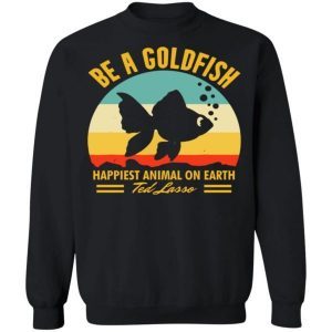 Be a goldfish happiest animal on earth ted lasso shirt 3