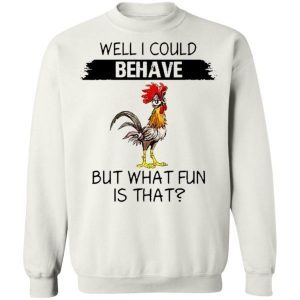 Well I could behave but what fun is that chicken shirt 4