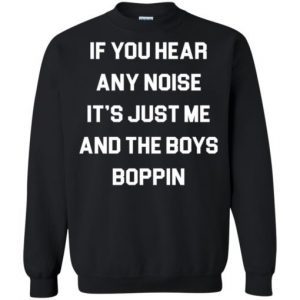If You Hear Any Noise It's Just Me and The Boys Boppin shirt 3