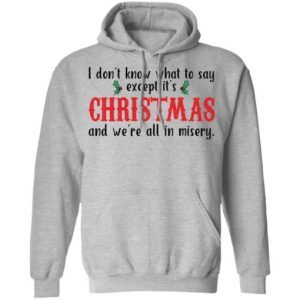 I Don't Know What To Say Except It's Christmas and We're All In Misery Sweatshirt 4