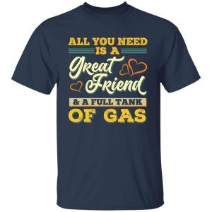 All You Need Is A Great Friend And A Full Tank Of Gas Funny 2