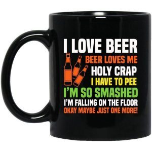I Love Beer Beer Loves Me Holy Crap I Have To Pee I’m So Smashed Funny Mug 3