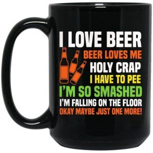 I Love Beer Beer Loves Me Holy Crap I Have To Pee I’m So Smashed Funny Mug 2
