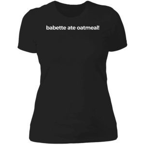 Babette Ate Oatmeal Shirt 4