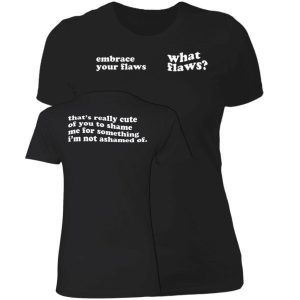 Embrace Your Flaws What Flaws That’s Really Cute Of You To Shame Me Shirt 2