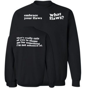 Embrace Your Flaws What Flaws That’s Really Cute Of You To Shame Me Shirt 4