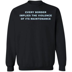 Every Border Implies The Violence Of Its Maintenance Shirt 3