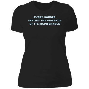 Every Border Implies The Violence Of Its Maintenance Shirt 4