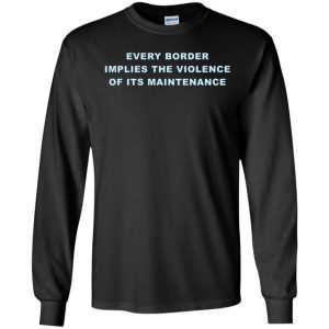 Every Border Implies The Violence Of Its Maintenance Shirt 1